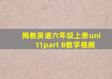 闽教英语六年级上册unit1part B教学视频